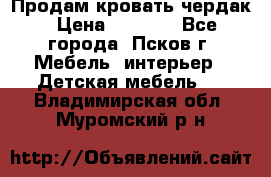 Продам кровать чердак › Цена ­ 6 000 - Все города, Псков г. Мебель, интерьер » Детская мебель   . Владимирская обл.,Муромский р-н